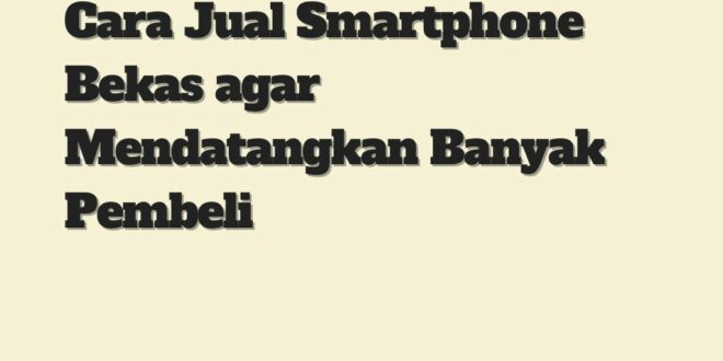 Cara Jual Smartphone Bekas agar Mendatangkan Banyak Pembeli