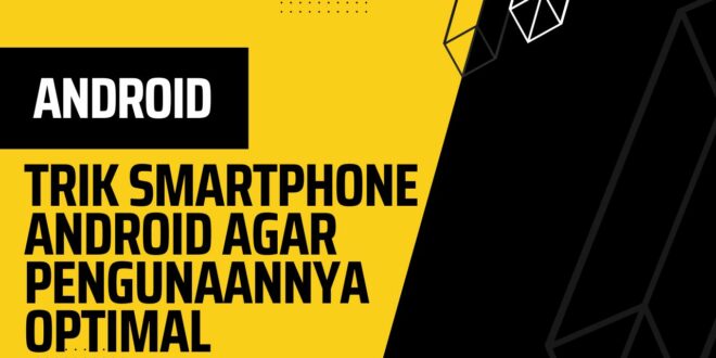 Trik Smartphone Android Agar Pengunaannya Optimal