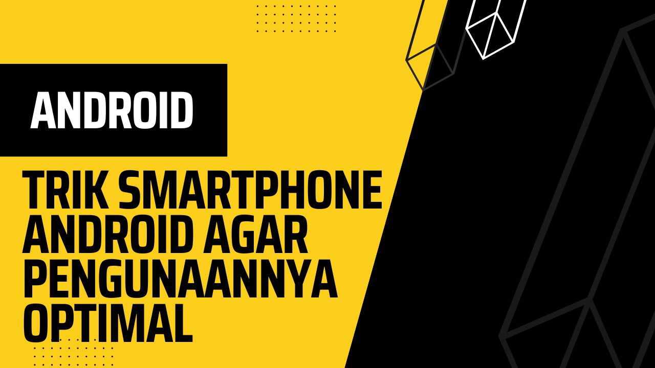 Trik Smartphone Android Agar Pengunaannya Optimal